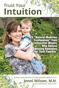 Trust Your Intuition: 25 "Natural Medicine Confessions" From Influential Women Who Choose Healing Remedies for Their Families by M.H. Jenni Wilson