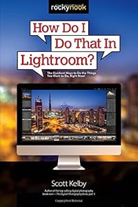 How Do I Do That In Lightroom?: The Quickest Ways to Do the Things You Want to Do, Right Now!