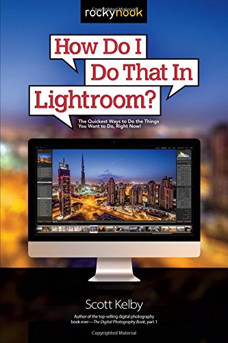 How Do I Do That In Lightroom?: The Quickest Ways to Do the Things You Want to Do, Right Now! by Scott Kelby