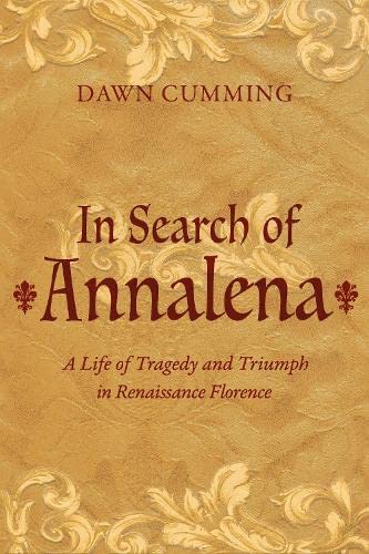 In Search of Annalena: A Life of Tragedy and Triumph in Renaissance Florence by Dawn Cumming