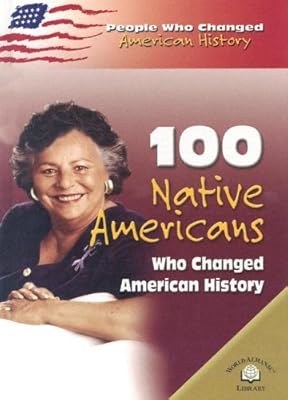100 Native Americans Who Changed American History (PEOPLE WHO CHANGED AMERICAN HISTORY)