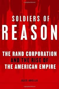 Soldiers of Reason: The RAND Corporation and the Rise of the American Empire
