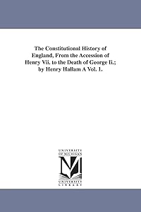 The constitutional history of England, from the accession of Henry VII. to the death of George II.; by Henry Hallam ...: Vol. 3.