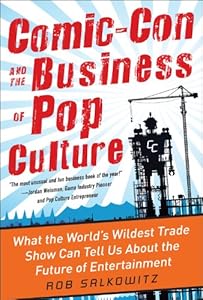 Comic-Con and the Business of Pop Culture: What the World's Wildest Trade Show Can Tell Us About the Future of Entertainment