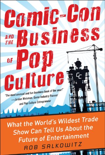 Comic-Con and the Business of Pop Culture: What the World's Wildest Trade Show Can Tell Us About the Future of Entertainment by Rob Salkowitz