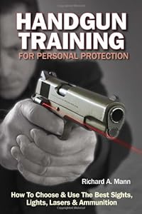 Handgun Training for Personal Protection: How to Choose &amp; Use the Best Sights, Lights, Lasers &amp; Ammunition