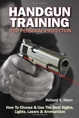 Handgun Training for Personal Protection: How to Choose &amp; Use the Best Sights, Lights, Lasers &amp; Ammunition
