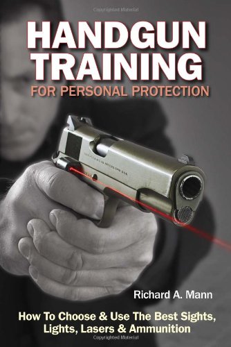 Handgun Training for Personal Protection: How to Choose &amp; Use the Best Sights, Lights, Lasers &amp; Ammunition by Richard A. Mann