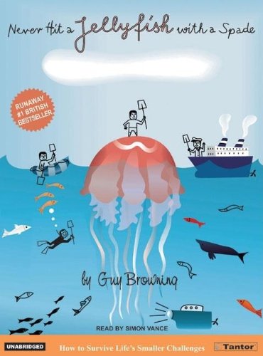Never Hit a Jellyfish with a Spade: How to Survive Life's Smaller Challenges by Guy Browning