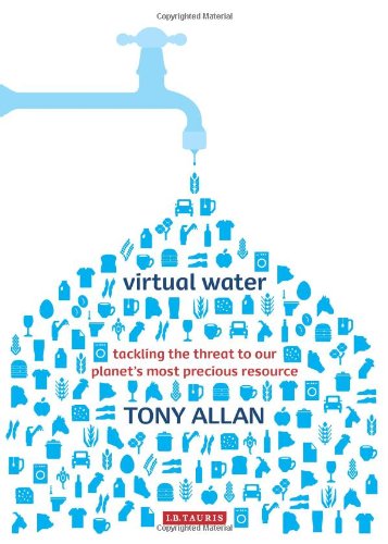 Virtual Water: Tackling the Threat to Our Planet's Most Precious Resource by Tony Allan