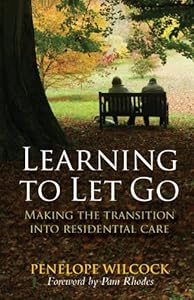 Learning to Let Go: Making the Transition Into Residential Care by Penelope Wilcock