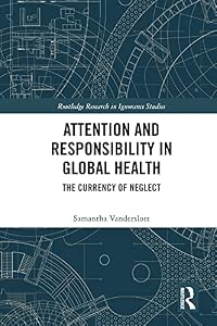 Attention and Responsibility in Global Health: The Currency of Neglect (Routledge Research in Ignorance Studies) by Samantha Vanderslott