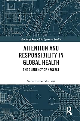 Attention and Responsibility in Global Health: The Currency of Neglect (Routledge Research in Ignorance Studies)