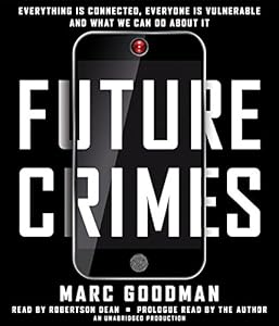 Future Crimes: Everything Is Connected, Everyone Is Vulnerable and What We Can Do About It
