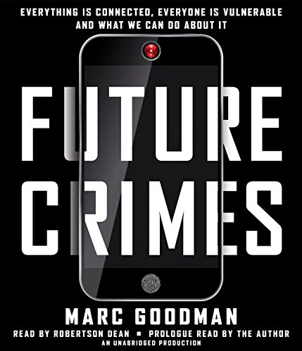 Future Crimes: Everything Is Connected, Everyone Is Vulnerable and What We Can Do About It by Marc Goodman