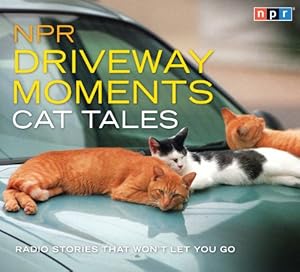 NPR Driveway Moments Cat Tales: Radio Stories That Won't Let You Go by NPR  ,