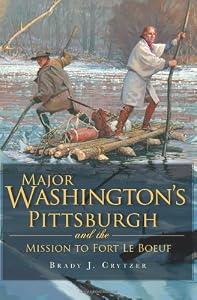 Major Washington's Pittsburgh and the Mission to Fort Le Boeuf (PA)