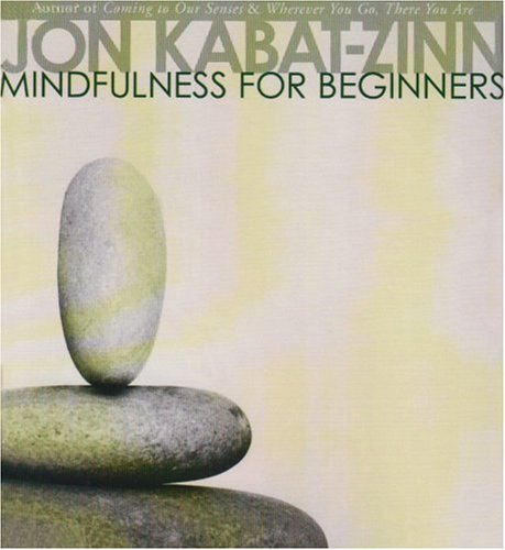 Mindfulness for Beginners: Reclaiming the Present Moment--and Your Life by Jon Kabat-Zinn