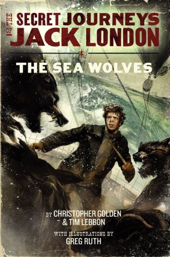The Secret Journeys of Jack London, Book Two: The Sea Wolves by Christopher Golden