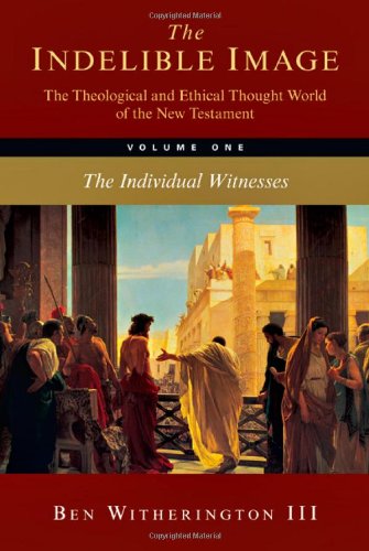 The Indelible Image: The Theological and Ethical World of the New Testament, Vol. 1: The Individual Witnesses by Ben Witherington III