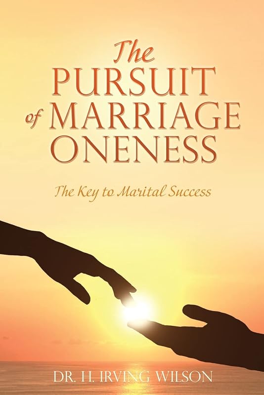 The Pursuit of Marriage Oneness: The Key to Marital Success by Dr H Irving Wilson
