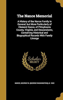 The Nance Memorial: A History of the Nance Family in General, but More Particularly of Clement Nance, of Pittsylvania County, Virginia, and ... and Biographical Records With Family Lineage