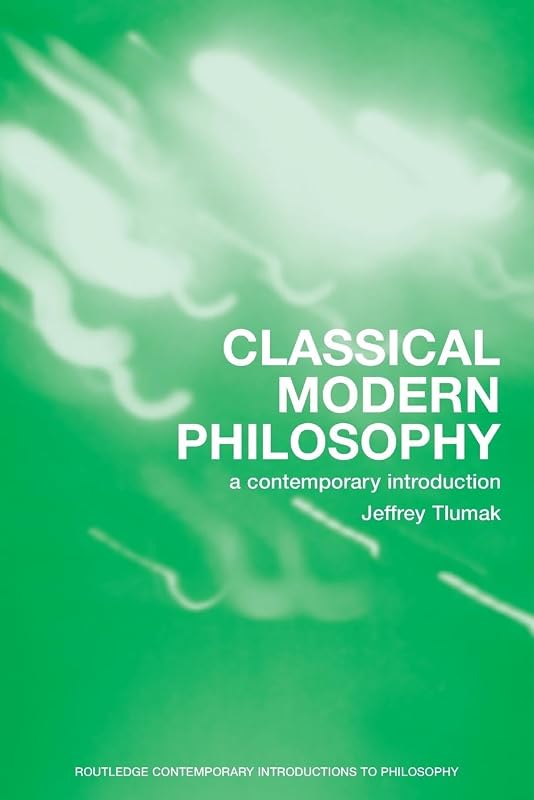 Classical Modern Philosophy: A Contemporary Introduction (Routledge Contemporary Introductions to Philosophy) by Jeffrey Tlumak