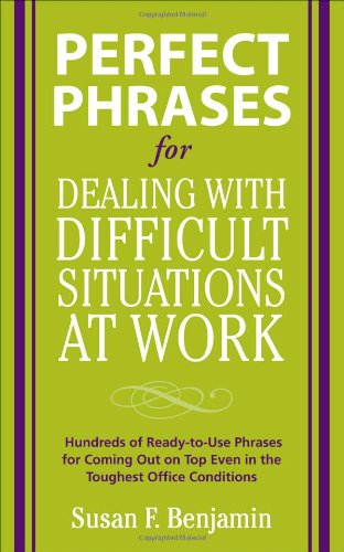 Perfect Phrases for Dealing with Difficult Situations at Work: Hundreds of Ready-to-Use Phrases for Coming Out on Top Even in the Toughest Office Conditions (Perfect Phrases Series) by Susan Benjamin