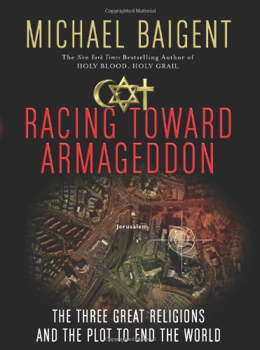 Racing Toward Armageddon: The Three Great Religions and the Plot to End the World by Michael Baigent