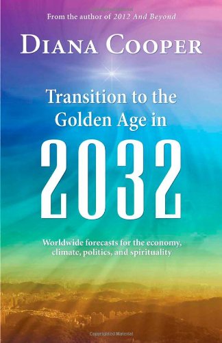 Transition to the Golden Age in 2032: Worldwide Forecasts for the Economy, Climate, Politics, and Spirituality by Diana Cooper
