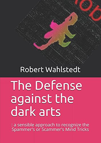 The Defense against the dark arts: : a sensible approach to recognize the Spammer's or Scammer's Mind Tricks by Robert Wahlstedt