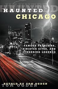 Haunted Chicago: Famous Phantoms, Sinister Sites, and Lingering Legends