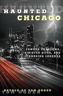 Haunted Chicago: Famous Phantoms, Sinister Sites, and Lingering Legends