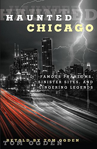 Haunted Chicago: Famous Phantoms, Sinister Sites, and Lingering Legends by Tom Ogden