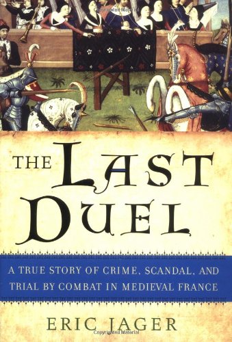 The Last Duel: A True Story of Crime, Scandal, and Trial by Combat in Medieval France by Eric Jager