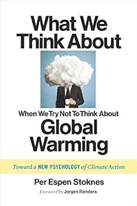What We Think About When We Try Not To Think About Global Warming: Toward a New Psychology of Climate Action by Per Espen Stoknes