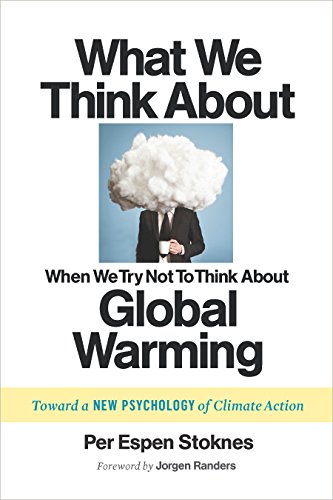 What We Think About When We Try Not To Think About Global Warming: Toward a New Psychology of Climate Action by Per Espen Stoknes