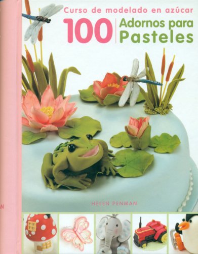 100 Adornos Para Pasteles: Curso de Modelado En Azucar by Helen Penman