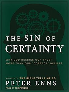 The Sin of Certainty: Why God Desires Our Trust More Than Our "Correct" Beliefs by Peter Enns