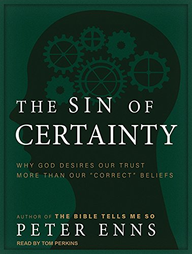 The Sin of Certainty: Why God Desires Our Trust More Than Our "Correct" Beliefs by Peter Enns