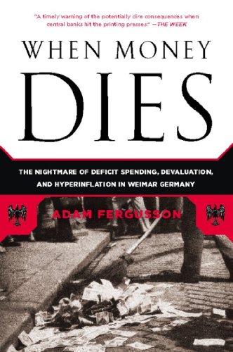 When Money Dies: The Nightmare of Deficit Spending, Devaluation, and Hyperinflation in Weimar Germany by Adam Fergusson