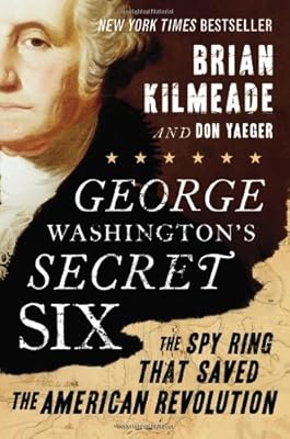 George Washington's Secret Six: The Spy Ring That Saved the American Revolution