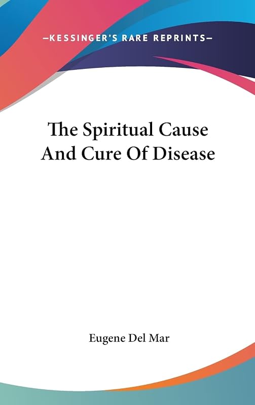 The Spiritual Cause And Cure Of Disease by Eugene Del Mar