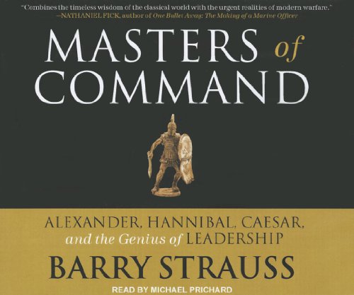 Masters of Command: Alexander, Hannibal, Caesar, and the Genius of Leadership by Barry Strauss