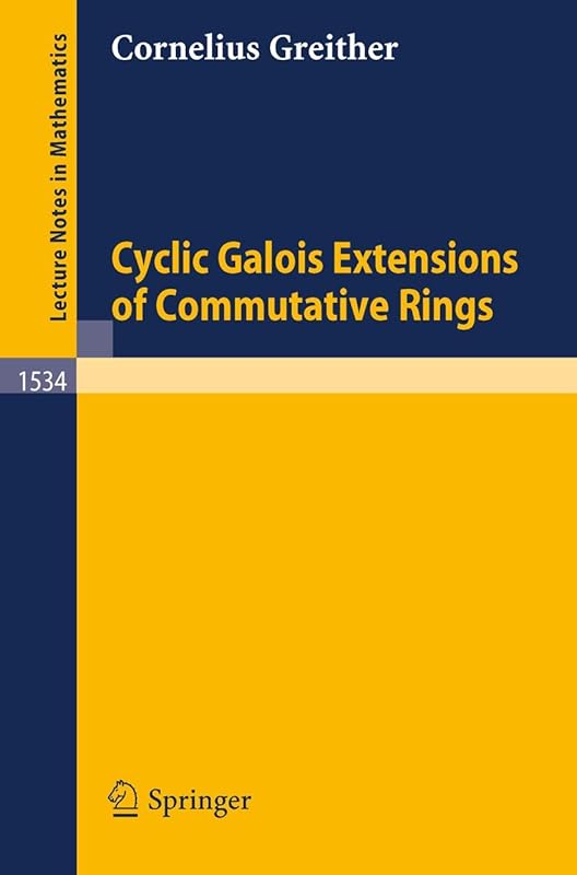 Cyclic Galois Extensions of Commutative Rings (Lecture Notes in Mathematics, 1534) by Cornelius Greither