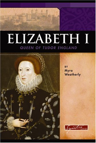 Elizabeth I: Queen of Tudor England (Signature Lives) by Myra Weatherly