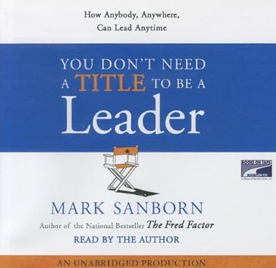 You Don't Need a Title To Be a Leader: How Anyone, Anywhere, Can Make a Positive Difference