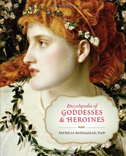 Encyclopedia of Goddesses and Heroines by Patricia Monaghan