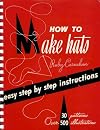 How To Make Hats: Easy Step By Step Instructions (30 Patterns, Over 500 Illustrations)