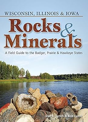 Rocks &amp; Minerals of Wisconsin, Illinois &amp; Iowa: A Field Guide to the Badger, Prairie &amp; Hawkeye States
